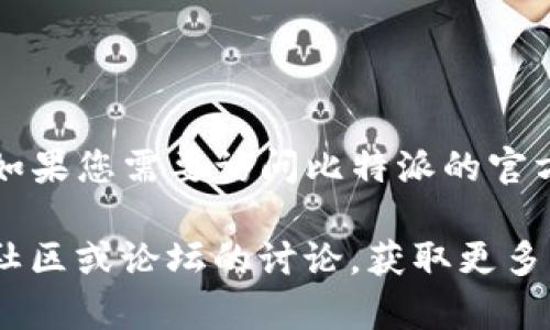 比特派（Bitpie）是一款提供数字货币钱包服务的应用，用户可以在其中存储、管理和交易各种数字货币。如果您需要访问比特派的官方网站，可以在浏览器中搜索“Bitpie”或者直接访问其官方的链接，以确保您访问的是最新和官方的资源。

请注意，访问与下载应用程序时，确保使用官方渠道，以保护您的资产安全。如有疑问，您还可以参考相关社区或论坛的讨论，获取更多用户的反馈和经验分享。