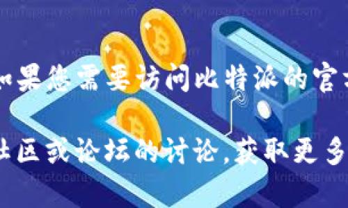 比特派（Bitpie）是一款提供数字货币钱包服务的应用，用户可以在其中存储、管理和交易各种数字货币。如果您需要访问比特派的官方网站，可以在浏览器中搜索“Bitpie”或者直接访问其官方的链接，以确保您访问的是最新和官方的资源。

请注意，访问与下载应用程序时，确保使用官方渠道，以保护您的资产安全。如有疑问，您还可以参考相关社区或论坛的讨论，获取更多用户的反馈和经验分享。