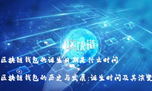 区块链钱包的诞生日期是什么时间
区块链钱包的历史与发展:诞生时间及其演变