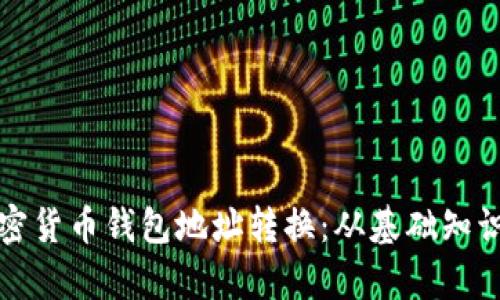 全面解析加密货币钱包地址转换:从基础知识到实用指南