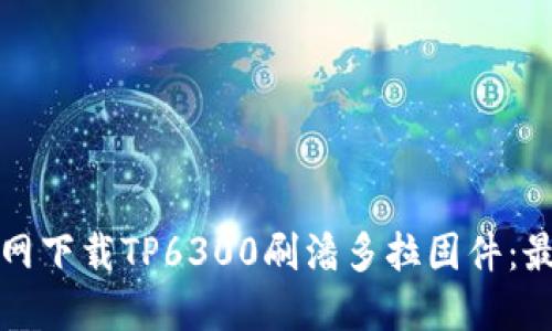 如何从官网下载TP6300刷潘多拉固件:最完整指南