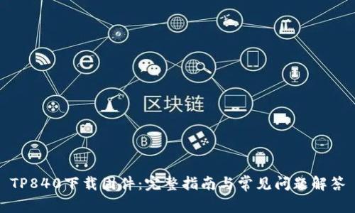TP840下载固件:完整指南与常见问题解答