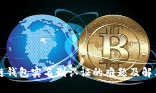 区块链钱包实名制认证的难题及解决方案