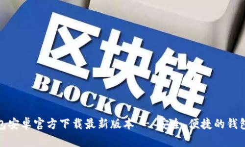 TP钱包安卓官方下载最新版本 - 安全、便捷的钱包选择