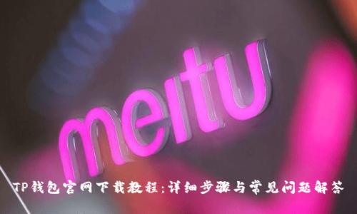 TP钱包官网下载教程:详细步骤与常见问题解答