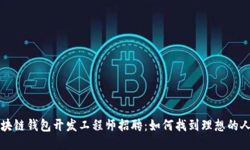 区块链钱包开发工程师招聘:如何找到理想的人才