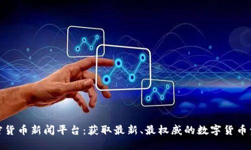 加密货币新闻平台:获取最新、最权威的数字货币资讯
