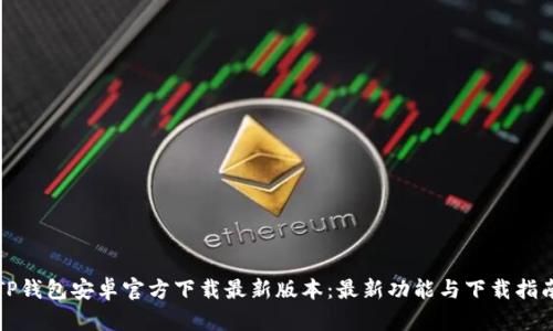 TP钱包安卓官方下载最新版本:最新功能与下载指南