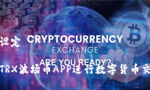 和关键词设定
如何使用TRX波场币APP进行数字货币交易与投资