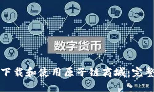 如何下载和使用原子链商城:完整指南