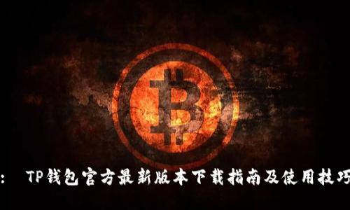 : TP钱包官方最新版本下载指南及使用技巧