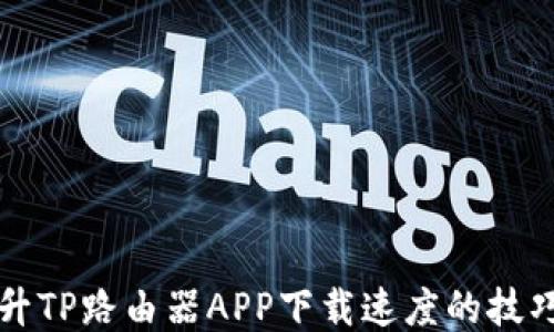 如何提升TP路由器APP下载速度的技巧与方法