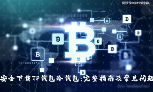 如何安全下载TP钱包冷钱包:完整指南及常见问题解答