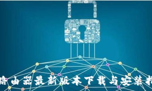 tp路由器最新版本下载与安装指南