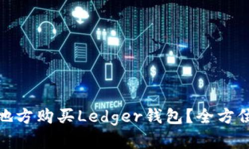 : 在什么地方购买Ledger钱包?全方位购买指南