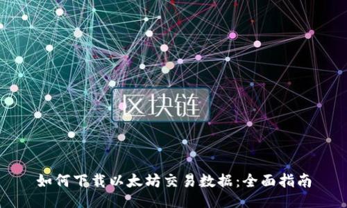 如何下载以太坊交易数据:全面指南