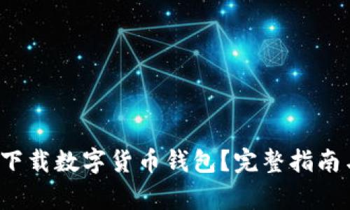 如何安全下载数字货币钱包?完整指南与常见问题