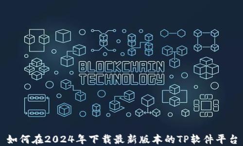 如何在2024年下载最新版本的TP软件平台