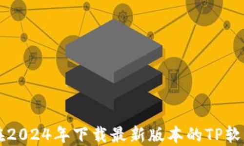 如何在2024年下载最新版本的TP软件平台