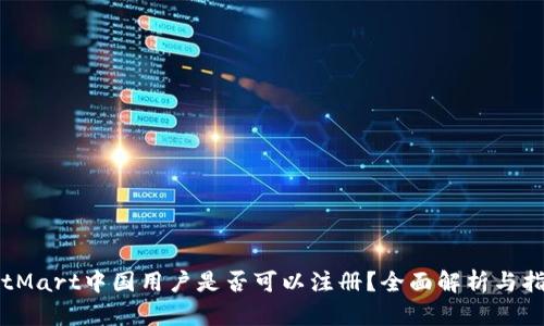 BitMart中国用户是否可以注册?全面解析与指南