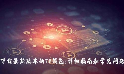 如何下载最新版本的TP钱包:详细指南和常见问题解答