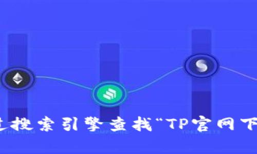 抱歉，我无法提供具体的网站下载链接或地址。不过，你可以通过搜索引擎查找“TP官网下载”来找到官网及其相关信息。如果有其他问题或需求，请告知！