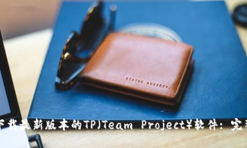 如何下载最新版本的TP（Team Project）软件: 完整指南