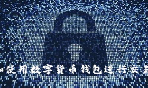 如何选择和使用数字货币钱包进行交易:全面指南
