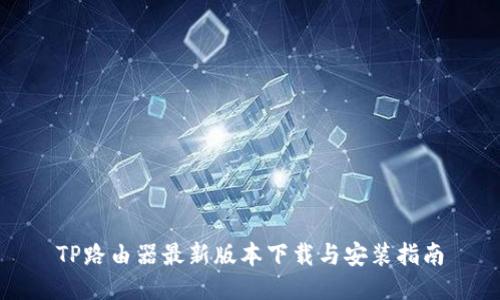 TP路由器最新版本下载与安装指南