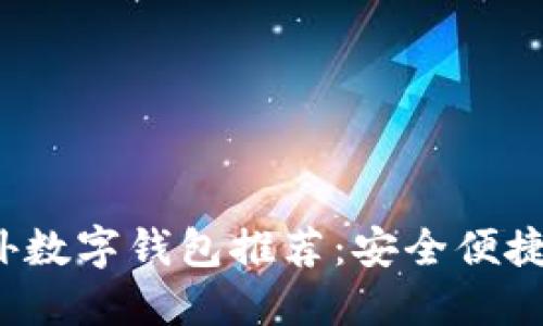 2023年国外数字钱包推荐：安全便捷的选择指南