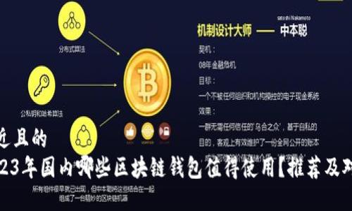 接近且的
2023年国内哪些区块链钱包值得使用？推荐及对比