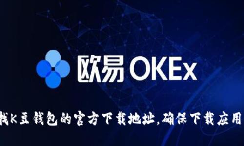 很抱歉，我无法提供具体的下载链接或信息。不过，您可以通过访问相关官方网站或应用商店来查找K豆钱包的官方下载地址。确保下载应用时选择官方渠道，以保证安全和软件的真实性。如果您有其他问题或需要进一步的信息，请告诉我！