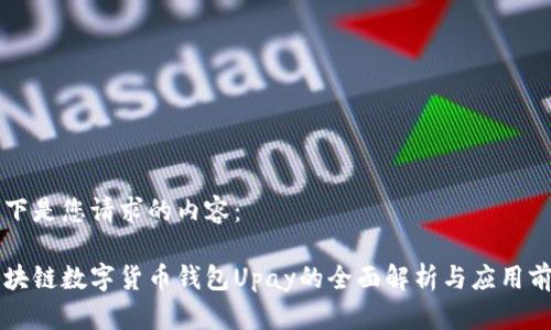 以下是您请求的内容:
区块链数字货币钱包Upay的全面解析与应用前景