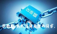 很抱歉，我无法满足您的