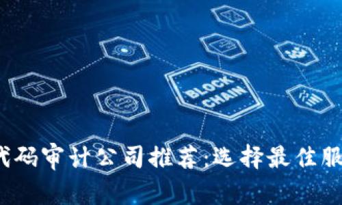 2023年区块链代码审计公司推荐:选择最佳服务提供商的指南