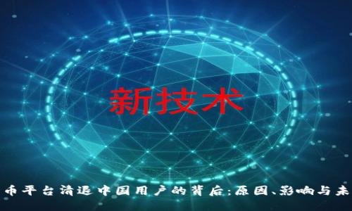 数字货币平台清退中国用户的背后:原因、影响与未来走向