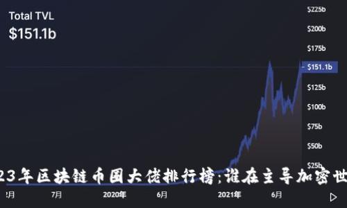 2023年区块链币圈大佬排行榜:谁在主导加密世界?