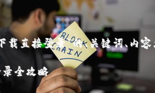 以下是针对“Btok官方下载直接登录”的、关键词、内容大纲及详细内容的提纲。

Btok官方下载及直接登录全攻略