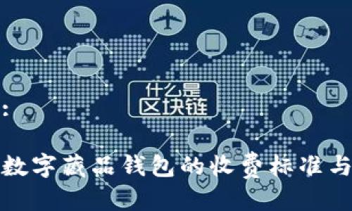 接近且的:

如何理解数字藏品钱包的收费标准与费用结构