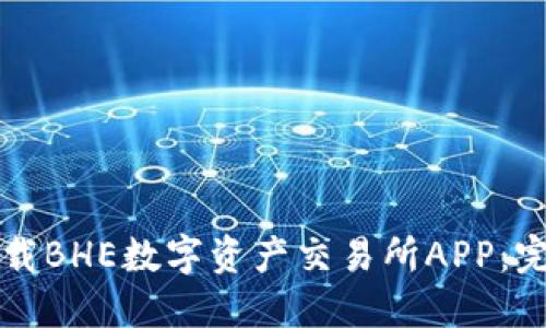 如何下载BHE数字资产交易所APP:完整指南