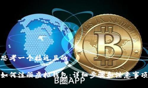思考一个接近且的

如何注册虚拟钱包：详细步骤和注意事项