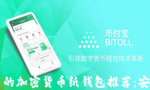 
2023年最实用的加密货币纸钱包推荐：安全、便捷又时尚