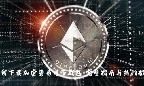 如何下载加密货币电子钱包:完整指南与热门推荐