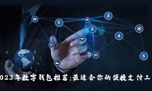 2023年数字钱包推荐：最适合你的便捷支付工具