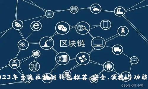 : 2023年主流区块链钱包推荐：安全、便捷与功能齐全