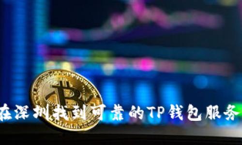 如何在深圳找到可靠的TP钱包服务公司？