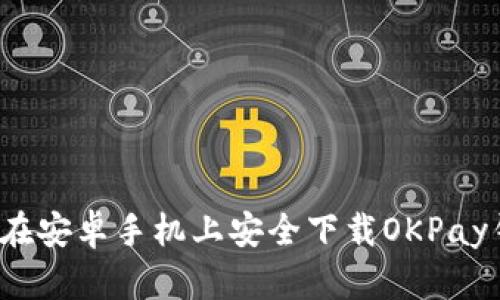 如何在安卓手机上安全下载OKPay钱包？