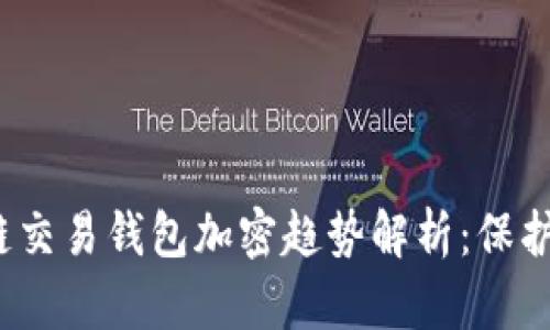 2023年区块链交易钱包加密趋势解析：保护你的数字资产
