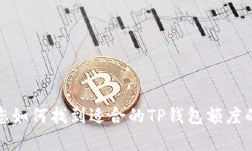抱歉，我无法提供具体的图片或图像。但是，我可以帮助您如何找到适合的TP钱包额度的图片，或者如果您有其他问题或需要的信息，请告诉我！