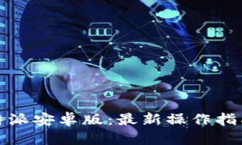 轻松下载比特派安卓版:最新操作指南与使用技巧